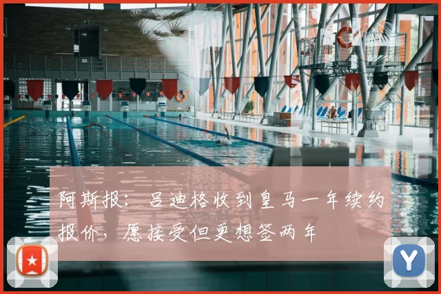阿斯报：吕迪格收到皇马一年续约报价，愿接受但更想签两年