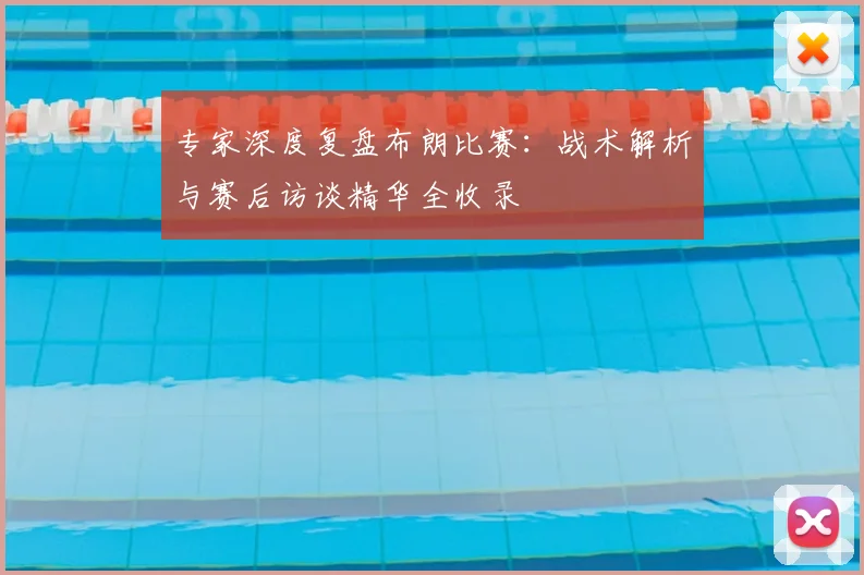 专家深度复盘布朗比赛：战术解析与赛后访谈精华全收录
