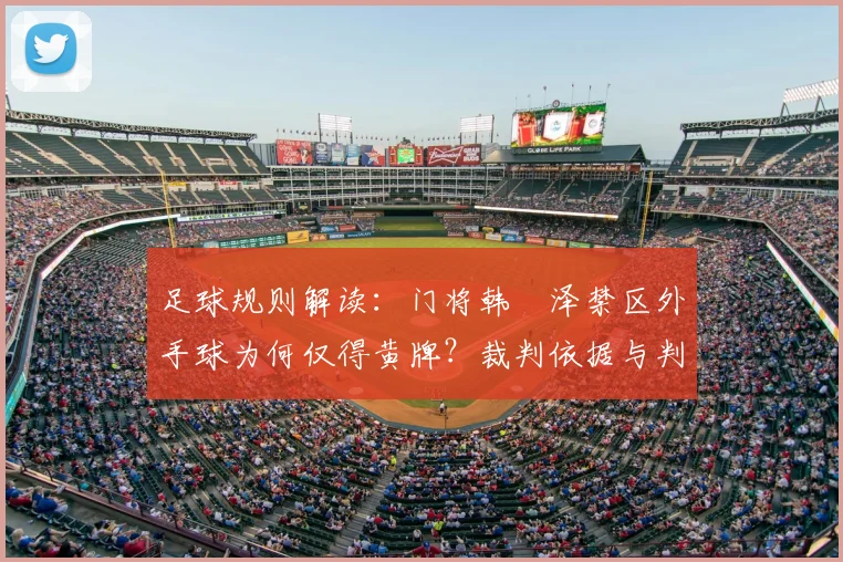 足球规则解读:门将韩镕泽禁区外手球为何仅得黄牌?裁判依据与判罚标准详解