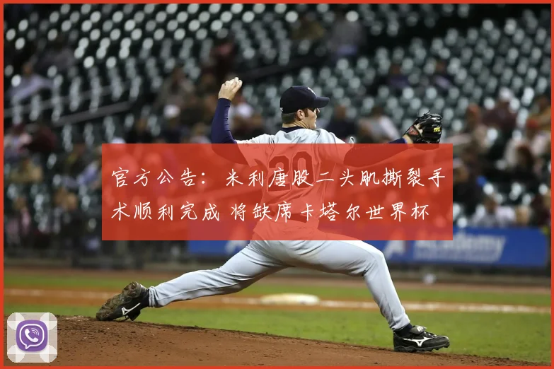 官方公告:米利唐股二头肌撕裂手术顺利完成 将缺席卡塔尔世界杯