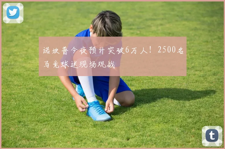 诺坎普今夜预计突破6万人!2500名马竞球迷现场观战