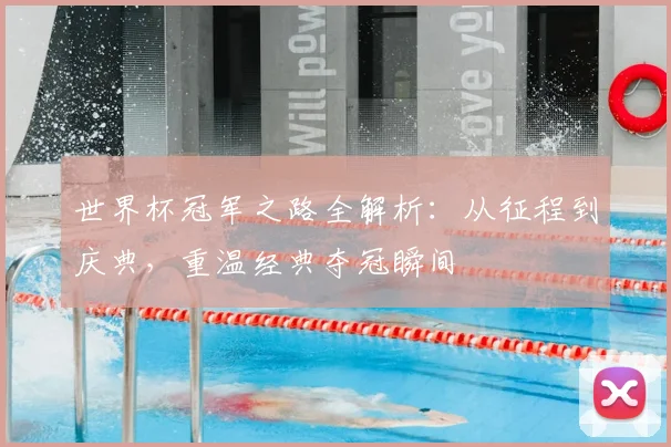 世界杯冠军之路全解析:从征程到庆典,重温经典夺冠瞬间