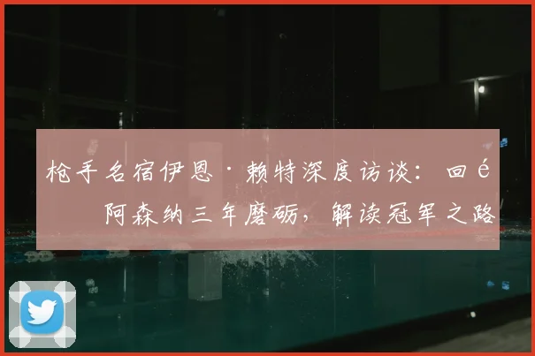 枪手名宿伊恩·赖特深度访谈：回顾阿森纳三年磨砺，解读冠军之路为何实至名归