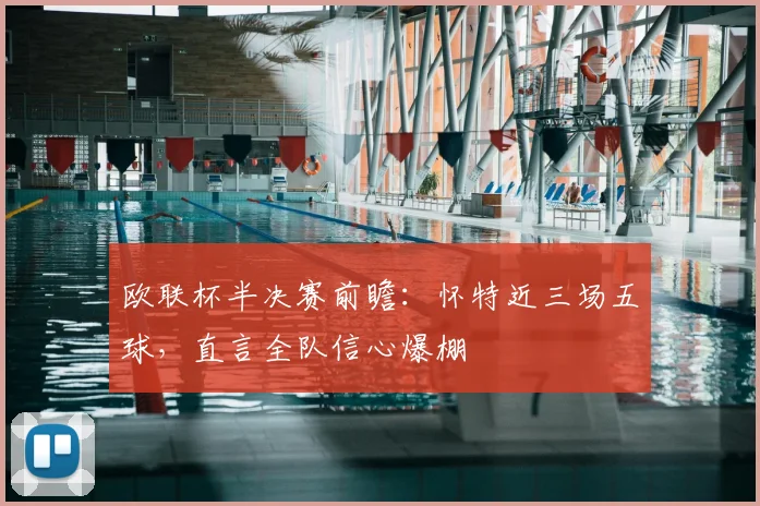 欧联杯半决赛前瞻:怀特近三场五球,直言全队信心爆棚