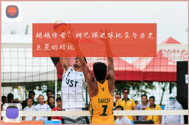 超越传奇?姆巴佩进球纪录与历史巨星的对比