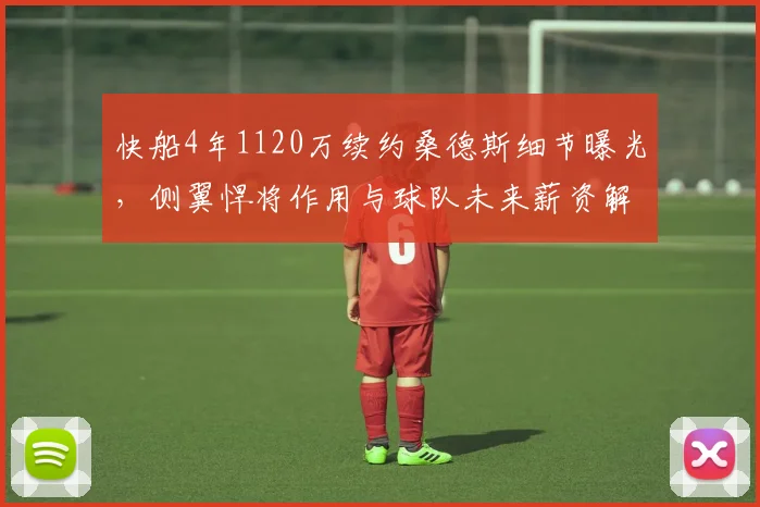 快船4年1120万续约桑德斯细节曝光,侧翼悍将作用与球队未来薪资解析