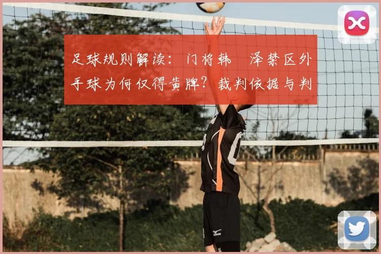 足球规则解读：门将韩镕泽禁区外手球为何仅得黄牌？裁判依据与判罚标准详解