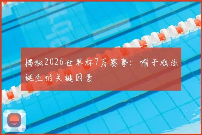 揭秘2026世界杯7月赛事:帽子戏法诞生的关键因素